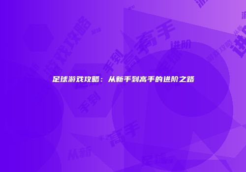 足球游戏攻略：从新手到高手的进阶之路