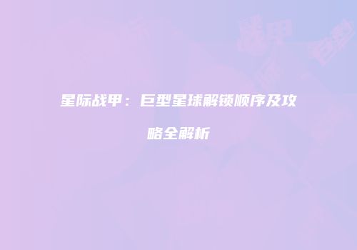 星际战甲：巨型星球解锁顺序及攻略全解析