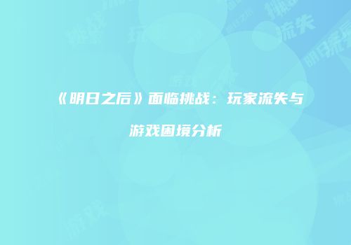 《明日之后》面临挑战：玩家流失与游戏困境分析