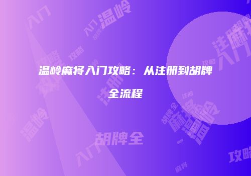 温岭麻将入门攻略：从注册到胡牌全流程