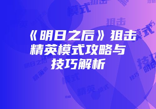 《明日之后》狙击精英模式攻略与技巧解析