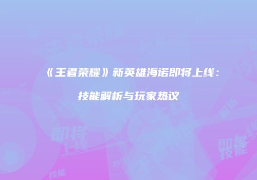 《王者荣耀》新英雄海诺即将上线：技能解析与玩家热议
