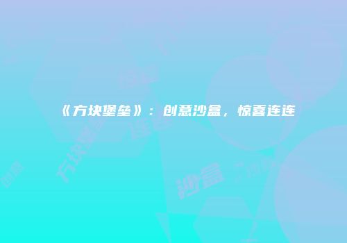 《方块堡垒》：创意沙盒，惊喜连连