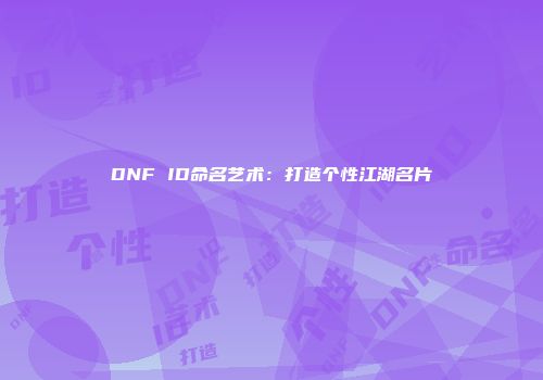 DNF ID命名艺术：打造个性江湖名片