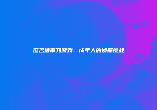 匿名信审判游戏：成年人的侦探挑战