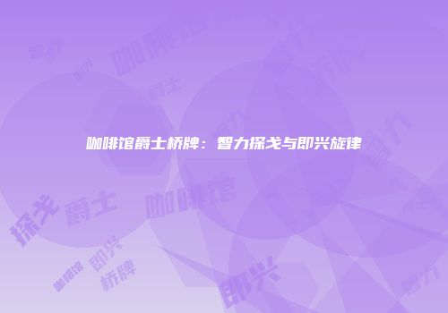 咖啡馆爵士桥牌：智力探戈与即兴旋律