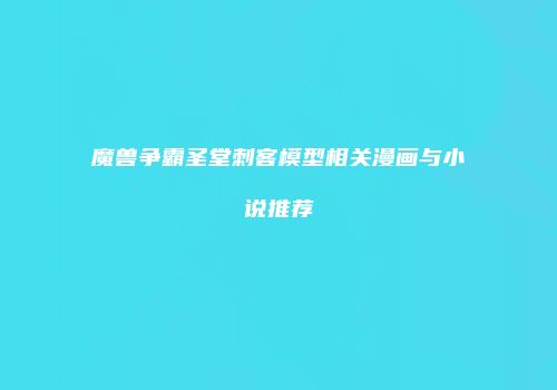 魔兽争霸圣堂刺客模型相关漫画与小说推荐