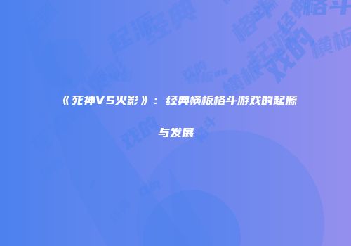 《死神VS火影》：经典横板格斗游戏的起源与发展