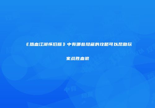 《热血江湖怀旧版》中有哪些隐藏的攻略可以帮助玩家战胜血狼