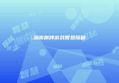湖南棋牌游戏智慧探秘
