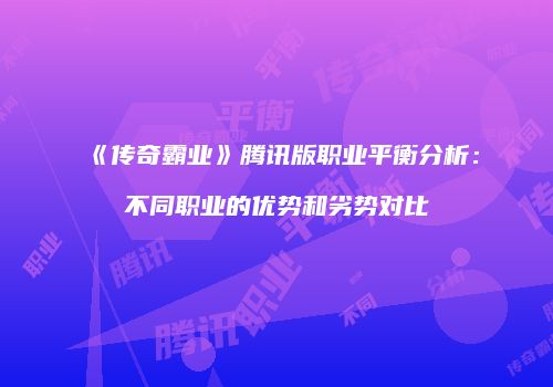《传奇霸业》腾讯版职业平衡分析：不同职业的优势和劣势对比