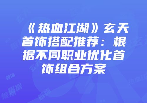 《热血江湖》玄天首饰搭配推荐：根据不同职业优化首饰组合方案