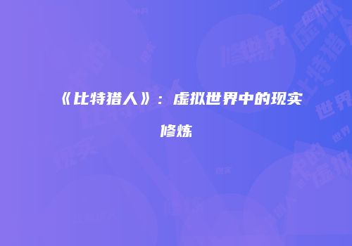 《比特猎人》：虚拟世界中的现实修炼