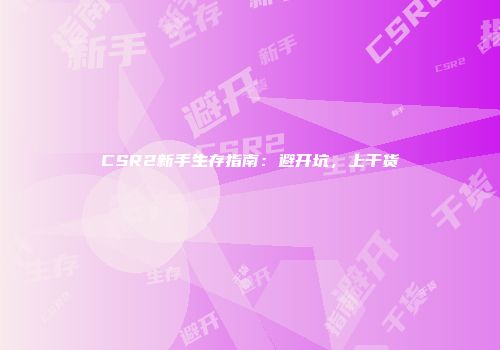 CSR2新手生存指南：避开坑，上干货