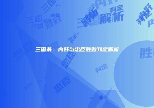 三国杀：内奸与忠臣胜败判定解析