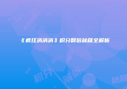 《疯狂消消消》积分翻倍秘籍全解析