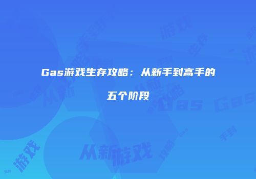 Gas游戏生存攻略：从新手到高手的五个阶段