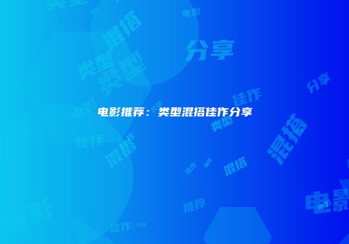 电影推荐：类型混搭佳作分享