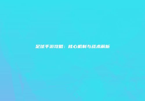 足球手游攻略：核心机制与战术解析