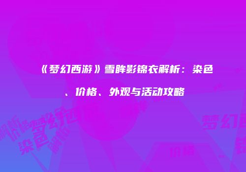 《梦幻西游》雪眸影锦衣解析：染色、价格、外观与活动攻略