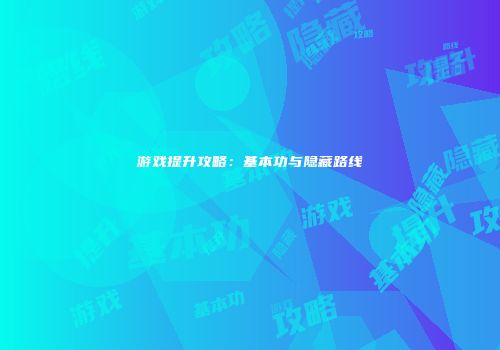 游戏提升攻略：基本功与隐藏路线