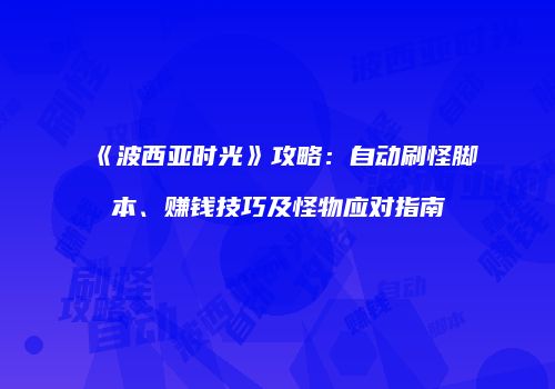 《波西亚时光》攻略：自动刷怪脚本、赚钱技巧及怪物应对指南