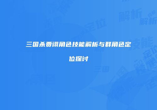 三国杀贾诩角色技能解析与群角色定位探讨