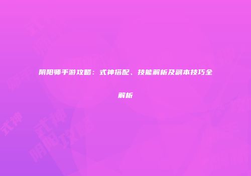 阴阳师手游攻略：式神搭配、技能解析及副本技巧全解析