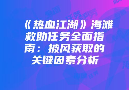 《热血江湖》海滩救助任务全面指南：披风获取的关键因素分析
