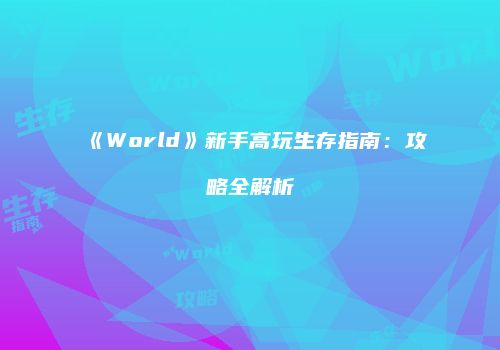 《World》新手高玩生存指南：攻略全解析