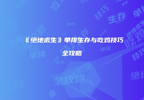 《绝地求生》单排生存与吃鸡技巧全攻略