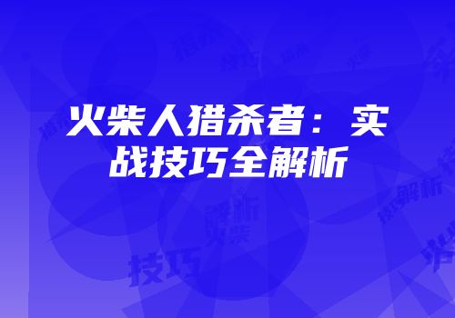 火柴人猎杀者：实战技巧全解析