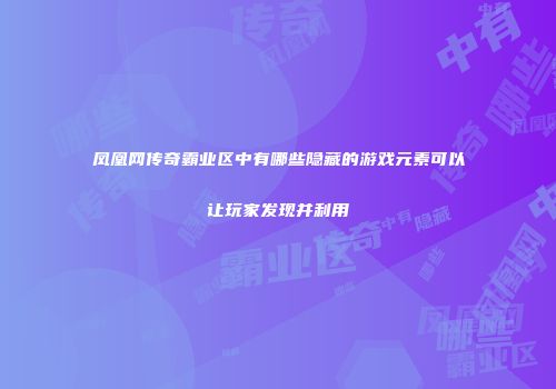凤凰网传奇霸业区中有哪些隐藏的游戏元素可以让玩家发现并利用