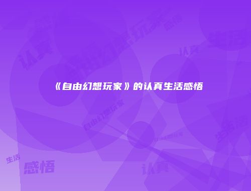 《自由幻想玩家》的认真生活感悟