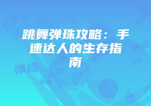 跳舞弹珠攻略：手速达人的生存指南