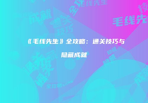 《毛线先生》全攻略：通关技巧与隐藏成就