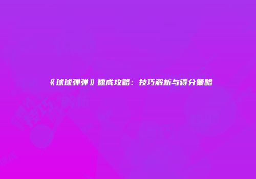 《球球弹弹》速成攻略：技巧解析与得分策略