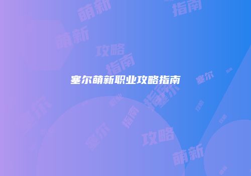 塞尔萌新职业攻略指南