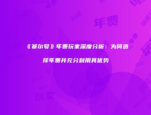 《赛尔号》年费玩家深度分析：为何选择年费并充分利用其优势