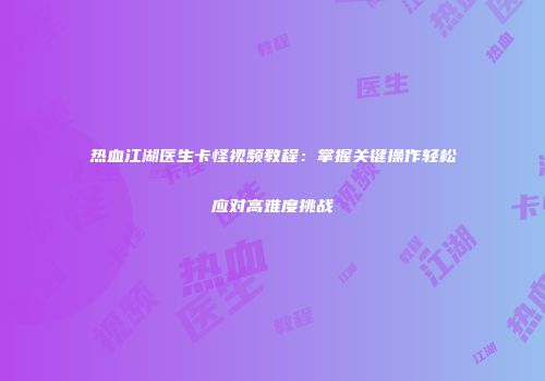 热血江湖医生卡怪视频教程：掌握关键操作轻松应对高难度挑战