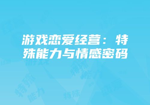 游戏恋爱经营：特殊能力与情感密码