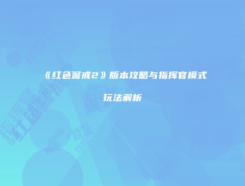 《红色警戒2》版本攻略与指挥官模式玩法解析