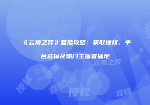 《云顶之弈》直播攻略：获取授权、平台选择及热门主播直播地