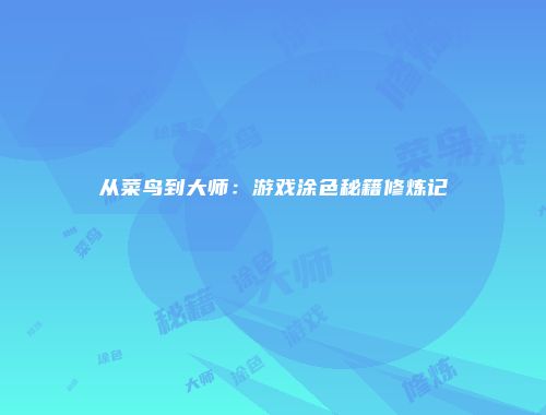 从菜鸟到大师：游戏涂色秘籍修炼记