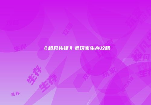 《超凡先锋》老玩家生存攻略