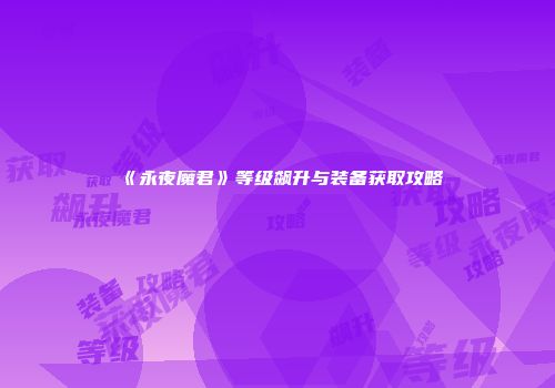 《永夜魔君》等级飙升与装备获取攻略
