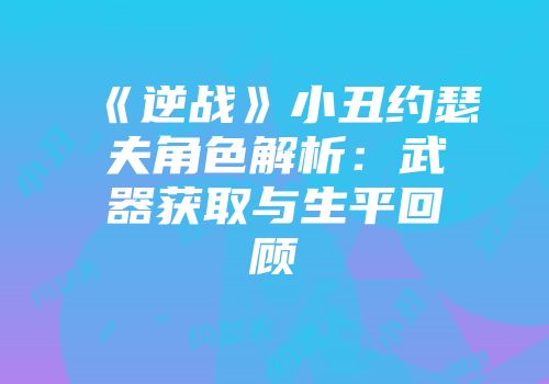 《逆战》小丑约瑟夫角色解析：武器获取与生平回顾