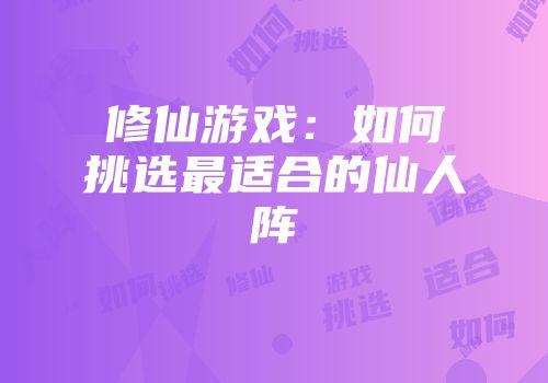 修仙游戏：如何挑选最适合的仙人阵