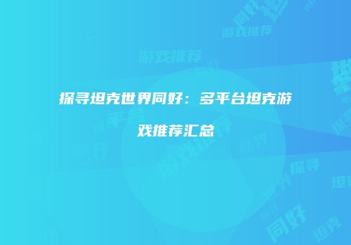 探寻坦克世界同好：多平台坦克游戏推荐汇总