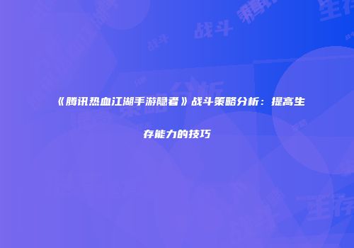 《腾讯热血江湖手游隐者》战斗策略分析：提高生存能力的技巧